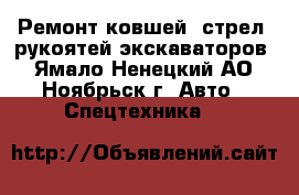 Ремонт ковшей, стрел, рукоятей экскаваторов - Ямало-Ненецкий АО, Ноябрьск г. Авто » Спецтехника   